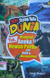 Seri Serba Tahu Dunia: Yuk, Mengenal Aneka Hewan Purba yang Unik & Menakjubkan