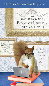 The Indispensable Book Of Useless Information: Just When You Thought It Couldn't Get Any More Useless-It Does
